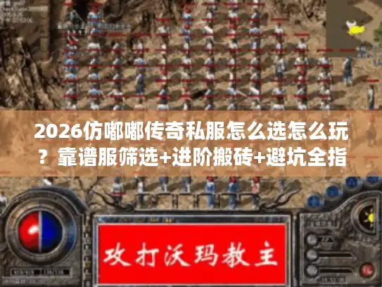 2026仿嘟嘟传奇私服怎么选怎么玩?靠谱服筛选+进阶搬砖+避坑全指南 2026仿嘟嘟传奇私服怎么选怎么玩?靠谱服筛选+进阶搬砖+避坑全指南