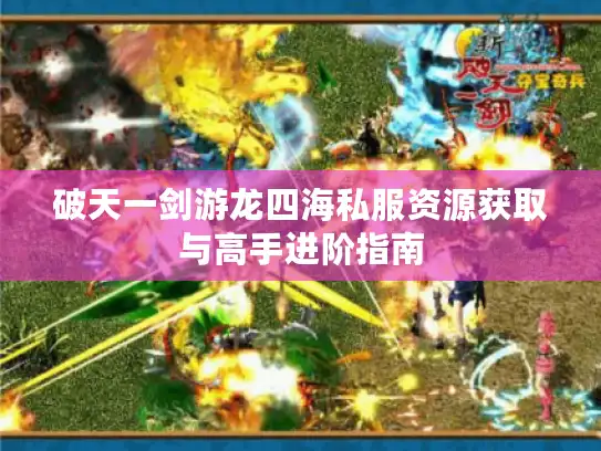 破天一剑游龙四海私服资源获取与高手进阶指南