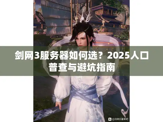 剑网3服务器如何选?2025人口普查与避坑指南 剑网3服务器如何选?2025人口普查与避坑指南