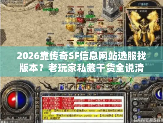 2026靠传奇SF信息网站选服找版本?老玩家私藏干货全说清 2026靠传奇SF信息网站选服找版本?老玩家私藏干货全说清