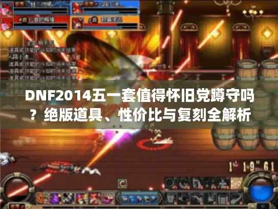 DNF2014五一套值得怀旧党蹲守吗？绝版道具、性价比与复刻全解析