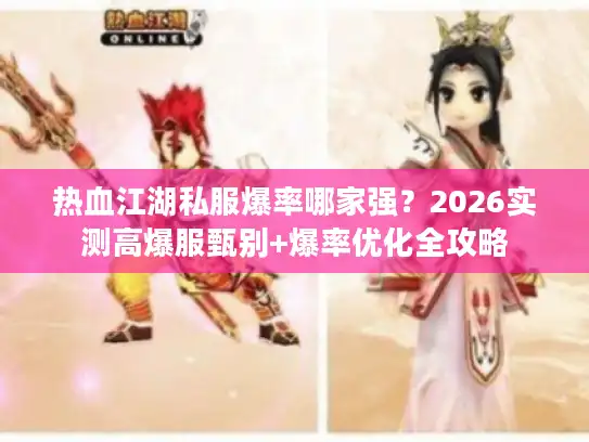 热血江湖私服爆率哪家强？2026实测高爆服甄别+爆率优化全攻略