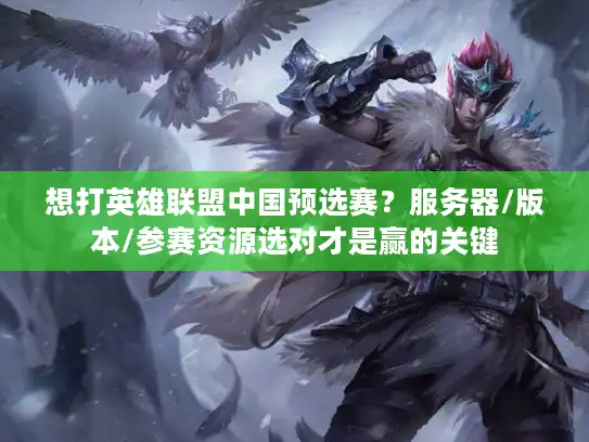 想打英雄联盟中国预选赛?服务器/版本/参赛资源选对才是赢的关键 想打英雄联盟中国预选赛?服务器/版本/参赛资源选对才是赢的关键
