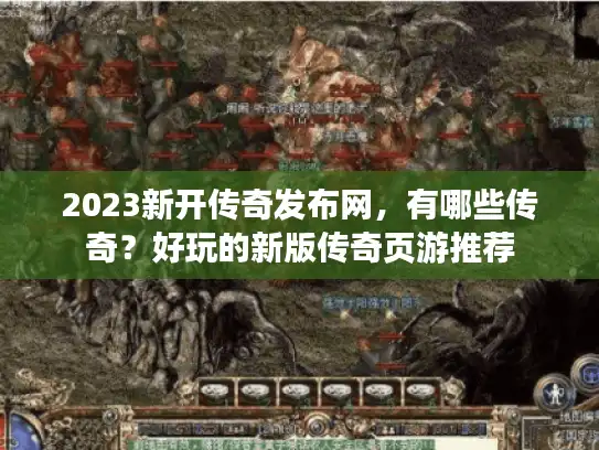 2023新开传奇发布网，有哪些传奇？好玩的新版传奇页游推荐