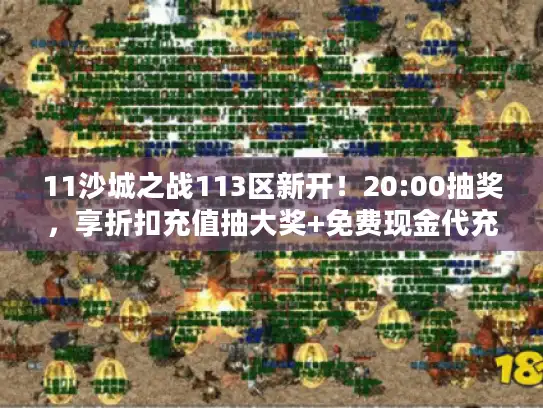 11沙城之战113区新开!20:00抽奖,享折扣充值抽大奖+免费现金代充特权 11沙城之战113区新开!20:00抽奖,享折扣充值抽大奖+免费现金代充特权