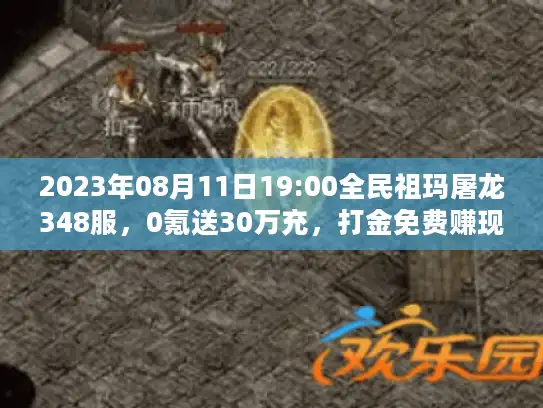2023年08月11日19:00全民祖玛屠龙348服，0氪送30万充，打金免费赚现金！