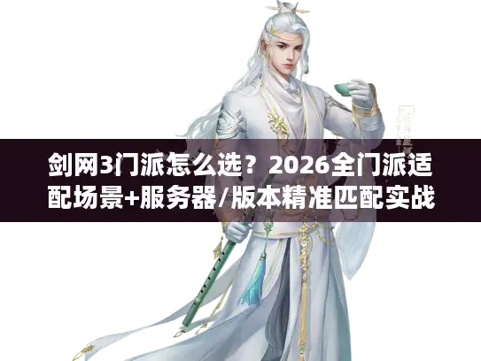 剑网3门派怎么选？2026全门派适配场景+服务器/版本精准匹配实战指南
