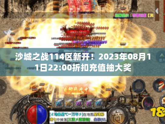 沙城之战114区新开!2023年08月11日22:00折扣充值抽大奖 沙城之战114区新开!2023年08月11日22:00折扣充值抽大奖