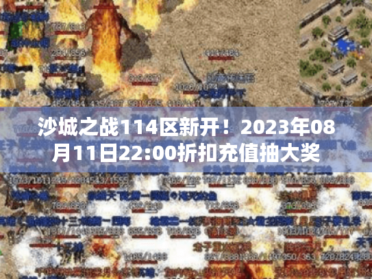 沙城之战114区新开!2023年08月11日22:00折扣充值抽大奖 沙城之战114区新开!2023年08月11日22:00折扣充值抽大奖