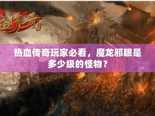 热血传奇玩家必看，魔龙邪眼是多少级的怪物？