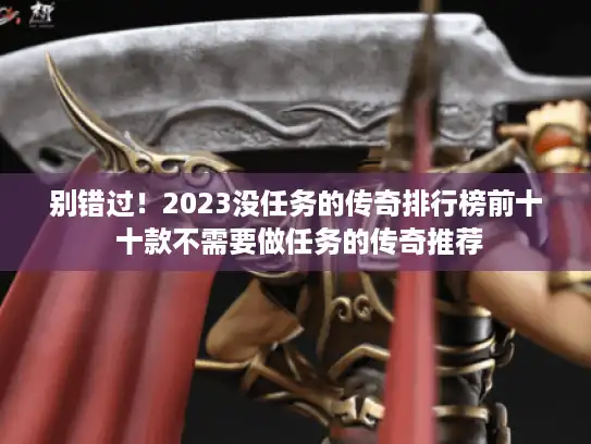 别错过!2023没任务的传奇排行榜前十 十款不需要做任务的传奇推荐 别错过!2023没任务的传奇排行榜前十 十款不需要做任务的传奇推荐
