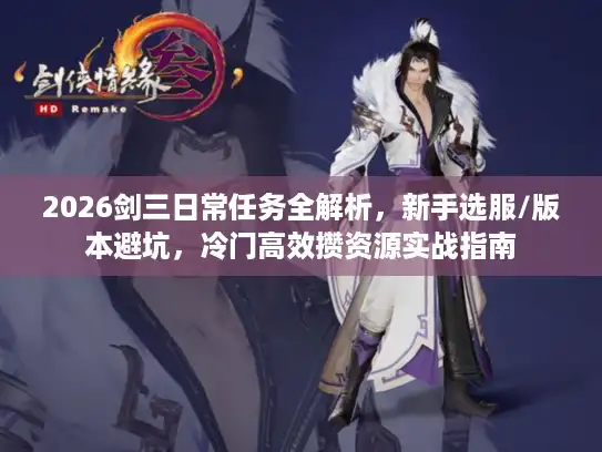 2026剑三日常任务全解析，新手选服/版本避坑，冷门高效攒资源实战指南