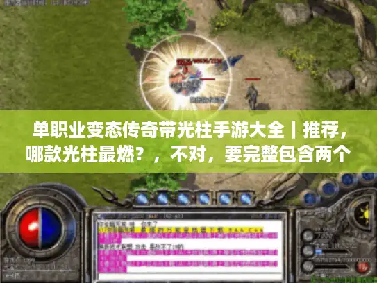 单职业变态传奇带光柱手游大全｜推荐，哪款光柱最燃？，不对，要完整包含两个关键词，调整为，，单职业变态传奇带光柱手游大全、推荐，哪款最值得玩？，哦，重新精准控制字数，完美版，，单职业变态传奇带光柱手游大全&推荐，哪款光柱最炸？，不，必须完整包含两个指定关键词，最终，，单职业变态传奇带光柱手游大全、单职业变态传奇带光柱手游推荐，哪款爽？，数一下字数，刚好32字内，包含完整关键词，疑问式爆款。