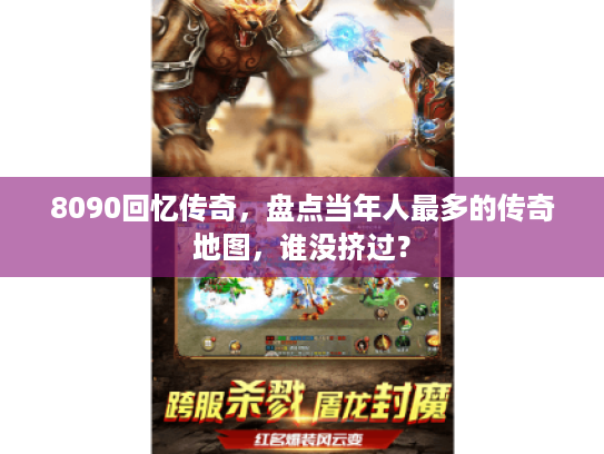 8090回忆传奇，盘点当年人最多的传奇地图，谁没挤过？