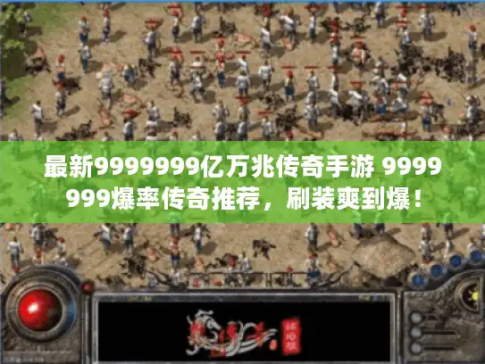 最新9999999亿万兆传奇手游 9999999爆率传奇推荐,刷装爽到爆! 最新9999999亿万兆传奇手游 9999999爆率传奇推荐,刷装爽到爆!