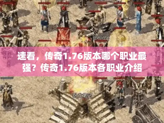 速看,传奇1.76版本哪个职业最强?传奇1.76版本各职业介绍 速看,传奇1.76版本哪个职业最强?传奇1.76版本各职业介绍