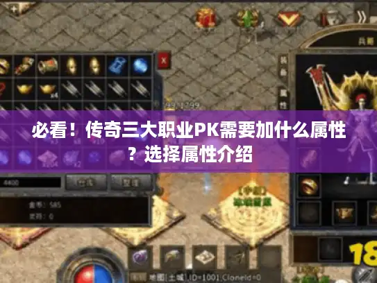 必看！传奇三大职业PK需要加什么属性？选择属性介绍