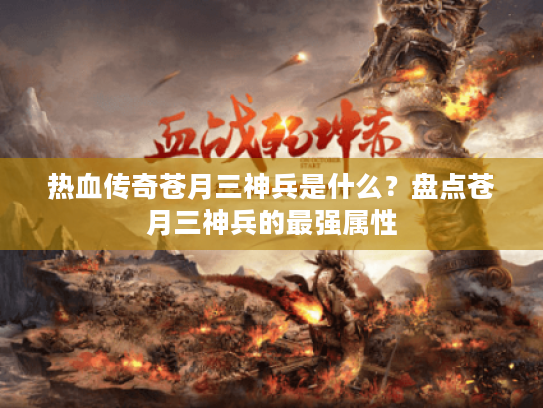 热血传奇苍月三神兵是什么？盘点苍月三神兵的最强属性