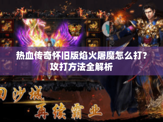 热血传奇怀旧版焰火屠魔怎么打?攻打方法全解析 热血传奇怀旧版焰火屠魔怎么打?攻打方法全解析