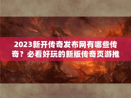 2023新开传奇发布网有哪些传奇？必看好玩的新版传奇页游推荐