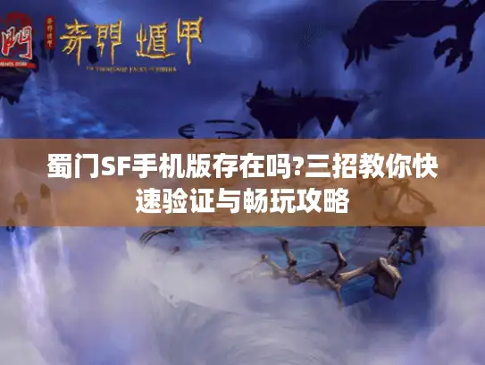 蜀门SF手机版存在吗?三招教你快速验证与畅玩攻略