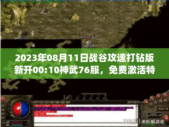 2023年08月11日战谷攻速打钻版新开00:10神武76服，免费激活特权开启！
