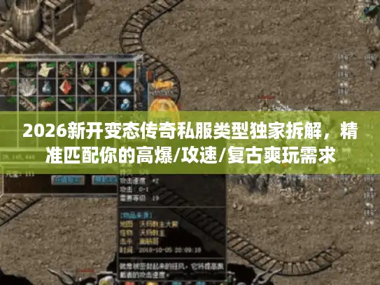 2026新开变态传奇私服类型独家拆解，精准匹配你的高爆/攻速/复古爽玩需求