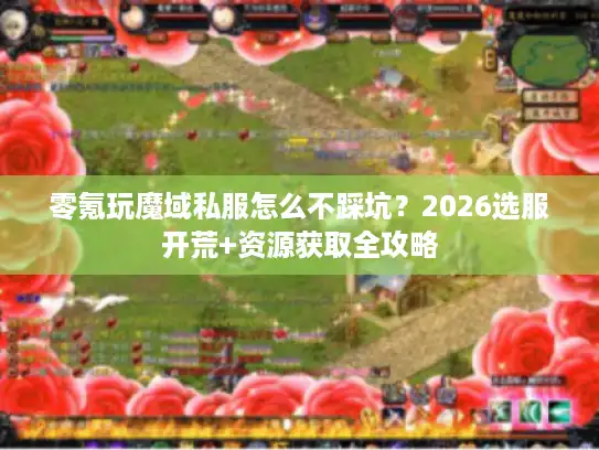 零氪玩魔域私服怎么不踩坑？2026选服开荒+资源获取全攻略