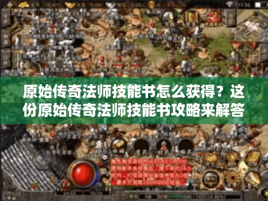 原始传奇法师技能书怎么获得？这份原始传奇法师技能书攻略来解答