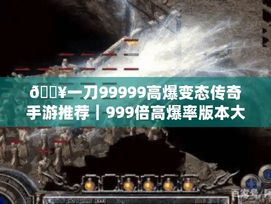 🔥一刀99999高爆变态传奇手游推荐｜999倍高爆率版本大全