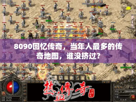 8090回忆传奇，当年人最多的传奇地图，谁没挤过？