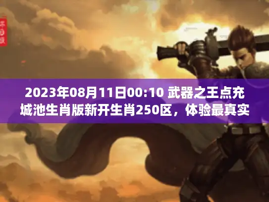 2023年08月11日00:10 武器之王点充城池生肖版新开生肖250区，体验最真实游戏乐趣