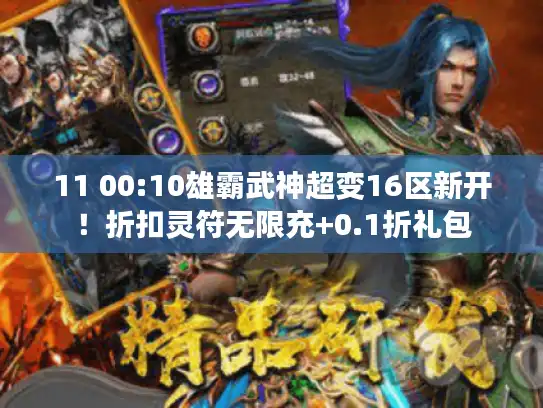 11 00:10雄霸武神超变16区新开！折扣灵符无限充+0.1折礼包
