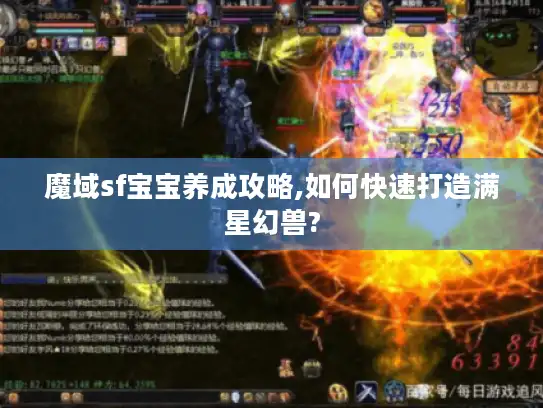 魔域sf宝宝养成攻略,如何快速打造满星幻兽? 魔域sf宝宝养成攻略,如何快速打造满星幻兽?