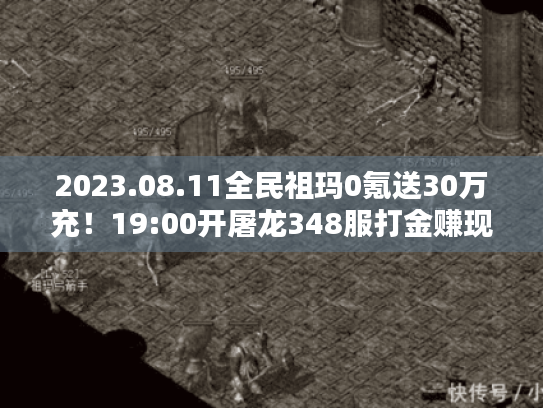 2023.08.11全民祖玛0氪送30万充！19:00开屠龙348服打金赚现金！