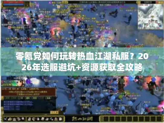 零氪党如何玩转热血江湖私服？2026年选服避坑+资源获取全攻略