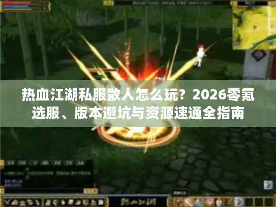 热血江湖私服散人怎么玩？2026零氪选服、版本避坑与资源速通全指南