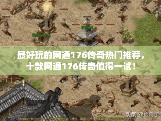 最好玩的网通176传奇热门推荐,十款网通176传奇值得一试! 最好玩的网通176传奇热门推荐,十款网通176传奇值得一试!