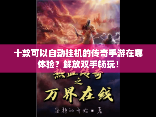 十款可以自动挂机的传奇手游在哪体验？解放双手畅玩！