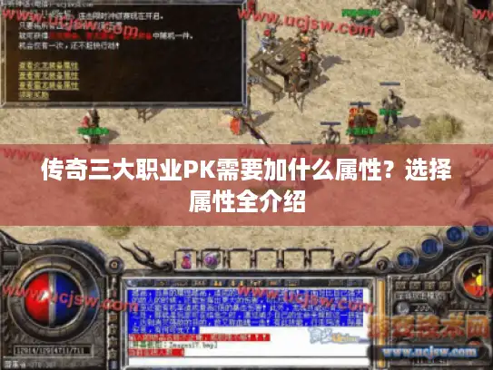 传奇三大职业PK需要加什么属性?选择属性全介绍 传奇三大职业PK需要加什么属性?选择属性全介绍