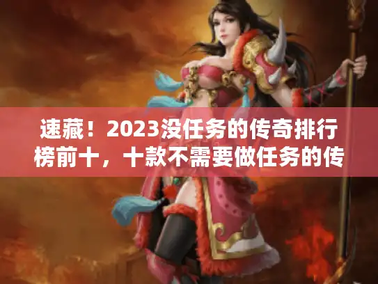 速藏！2023没任务的传奇排行榜前十，十款不需要做任务的传奇推荐