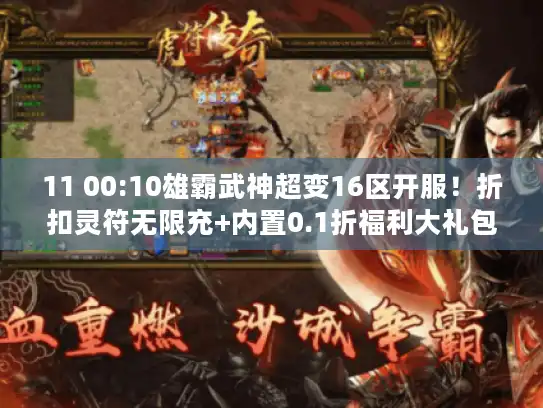 11 00:10雄霸武神超变16区开服！折扣灵符无限充+内置0.1折福利大礼包