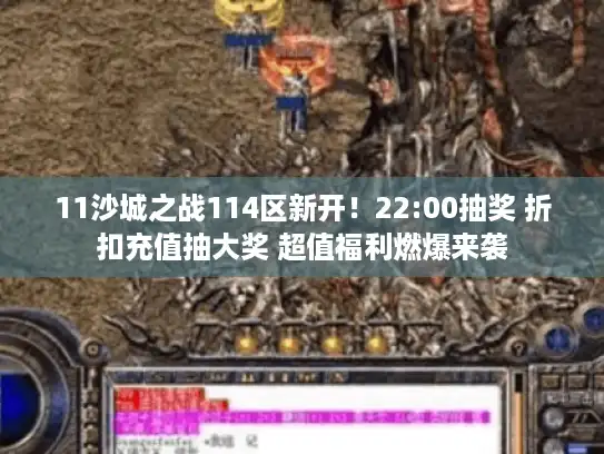 11沙城之战114区新开！22:00抽奖 折扣充值抽大奖 超值福利燃爆来袭
