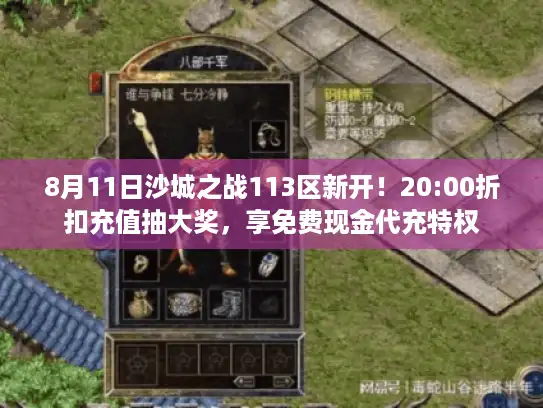 8月11日沙城之战113区新开!20:00折扣充值抽大奖,享免费现金代充特权 8月11日沙城之战113区新开!20:00折扣充值抽大奖,享免费现金代充特权