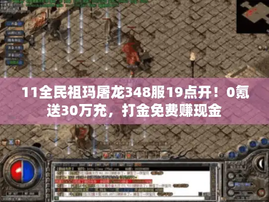 11全民祖玛屠龙348服19点开！0氪送30万充，打金免费赚现金