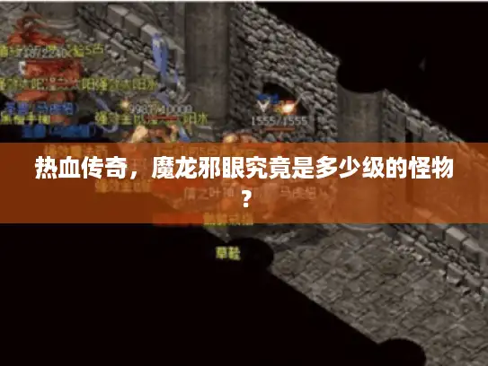 热血传奇,魔龙邪眼究竟是多少级的怪物? 热血传奇,魔龙邪眼究竟是多少级的怪物?