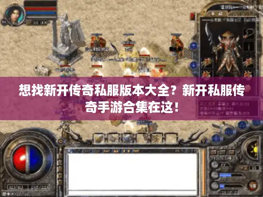 想找新开传奇私服版本大全？新开私服传奇手游合集在这！