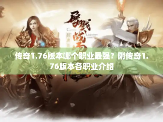 传奇1.76版本哪个职业最强？附传奇1.76版本各职业介绍