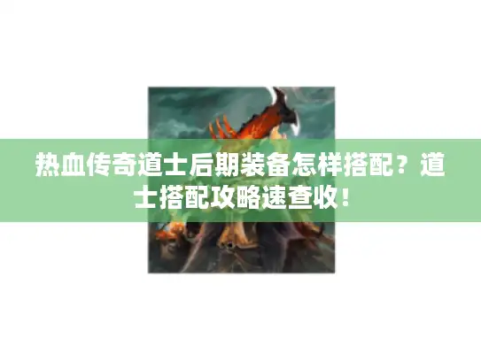 热血传奇道士后期装备怎样搭配?道士搭配攻略速查收! 热血传奇道士后期装备怎样搭配?道士搭配攻略速查收!