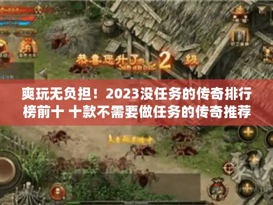 爽玩无负担！2023没任务的传奇排行榜前十 十款不需要做任务的传奇推荐